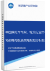 中国摩托车车架、轮叉行业市场前瞻与投资战略规划分析报告智研瞻产业报告网图片